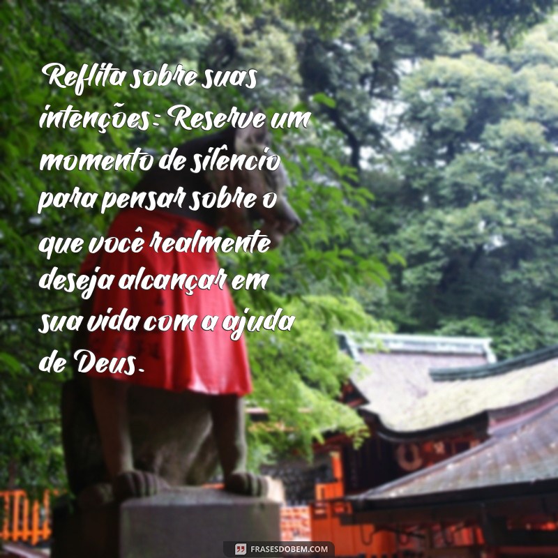 como fazer um propósito com deus Reflita sobre suas intenções: Reserve um momento de silêncio para pensar sobre o que você realmente deseja alcançar em sua vida com a ajuda de Deus.