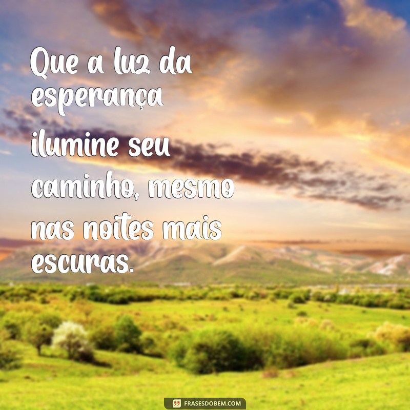 mensagens de luz e reflexões Que a luz da esperança ilumine seu caminho, mesmo nas noites mais escuras.