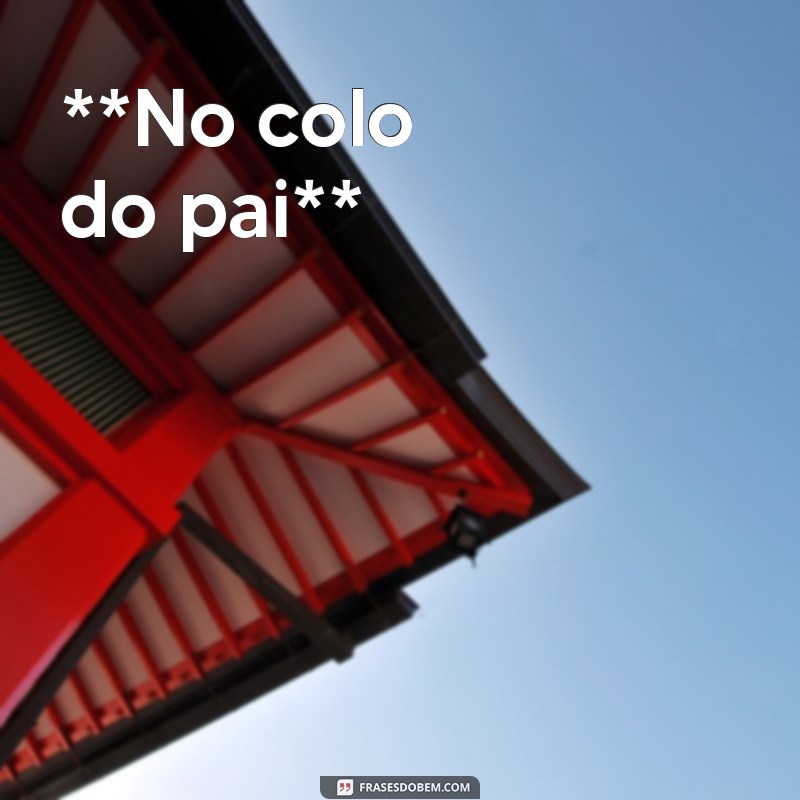 poema para dia dos pais **No colo do pai**