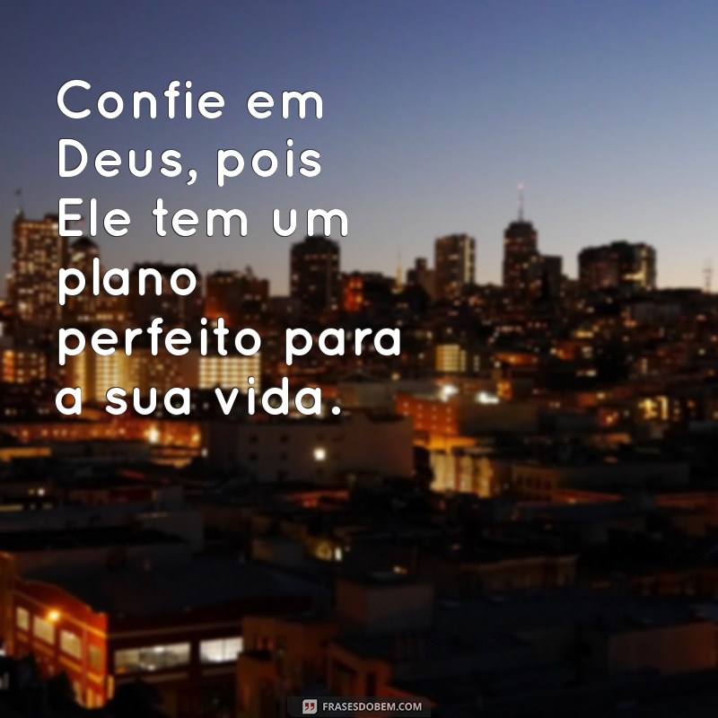 frases confiar em deus Confie em Deus, pois Ele tem um plano perfeito para a sua vida.