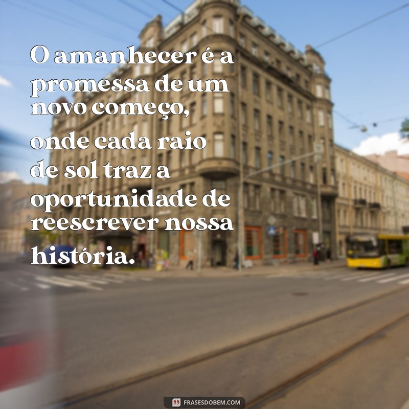 reflexão sobre o amanhecer O amanhecer é a promessa de um novo começo, onde cada raio de sol traz a oportunidade de reescrever nossa história.