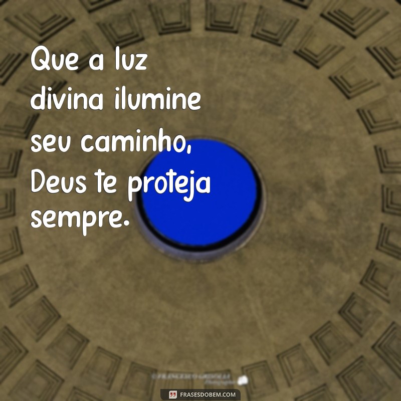 deus te proteja Que a luz divina ilumine seu caminho, Deus te proteja sempre.