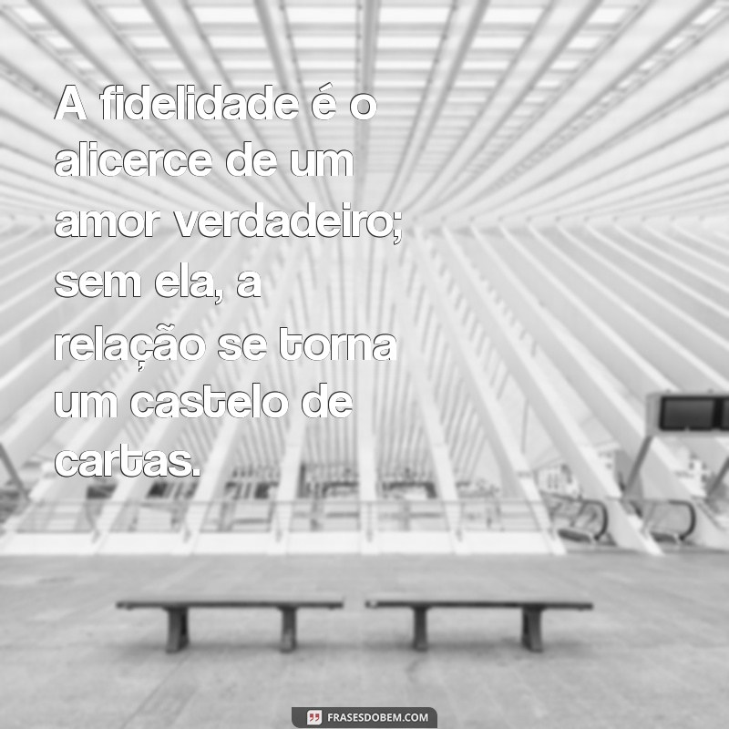 mensagem sobre fidelidade A fidelidade é o alicerce de um amor verdadeiro; sem ela, a relação se torna um castelo de cartas.