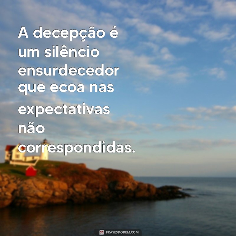 sentimento frases de decepção A decepção é um silêncio ensurdecedor que ecoa nas expectativas não correspondidas.