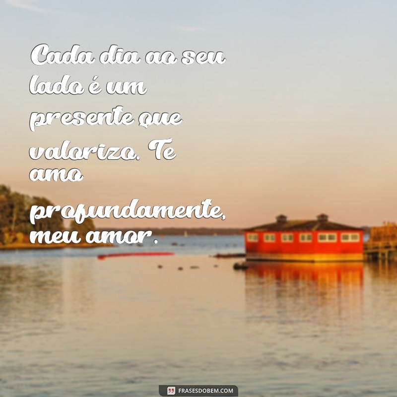 texto de amor para marido Cada dia ao seu lado é um presente que valorizo. Te amo profundamente, meu amor.