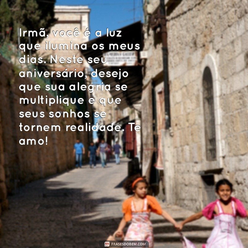 feliz aniversário irmã texto emocionante Irmã, você é a luz que ilumina os meus dias. Neste seu aniversário, desejo que sua alegria se multiplique e que seus sonhos se tornem realidade. Te amo!