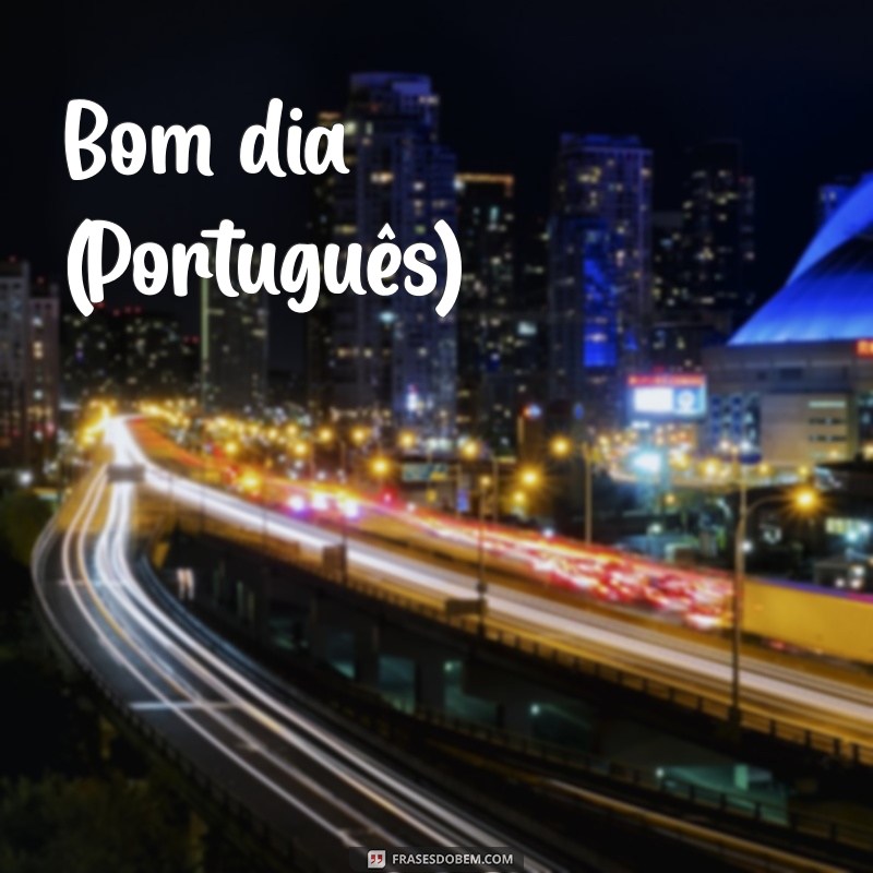 bom dia em varias linguas Bom dia (Português)