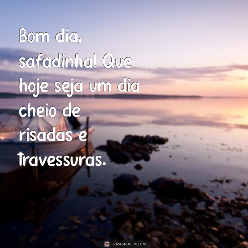 bom dia safadinha Bom dia, safadinha! Que hoje seja um dia cheio de risadas e travessuras.