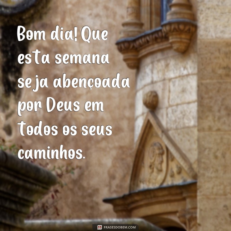 frases de bom dia semana abençoada Bom dia! Que esta semana seja abençoada por Deus em todos os seus caminhos.