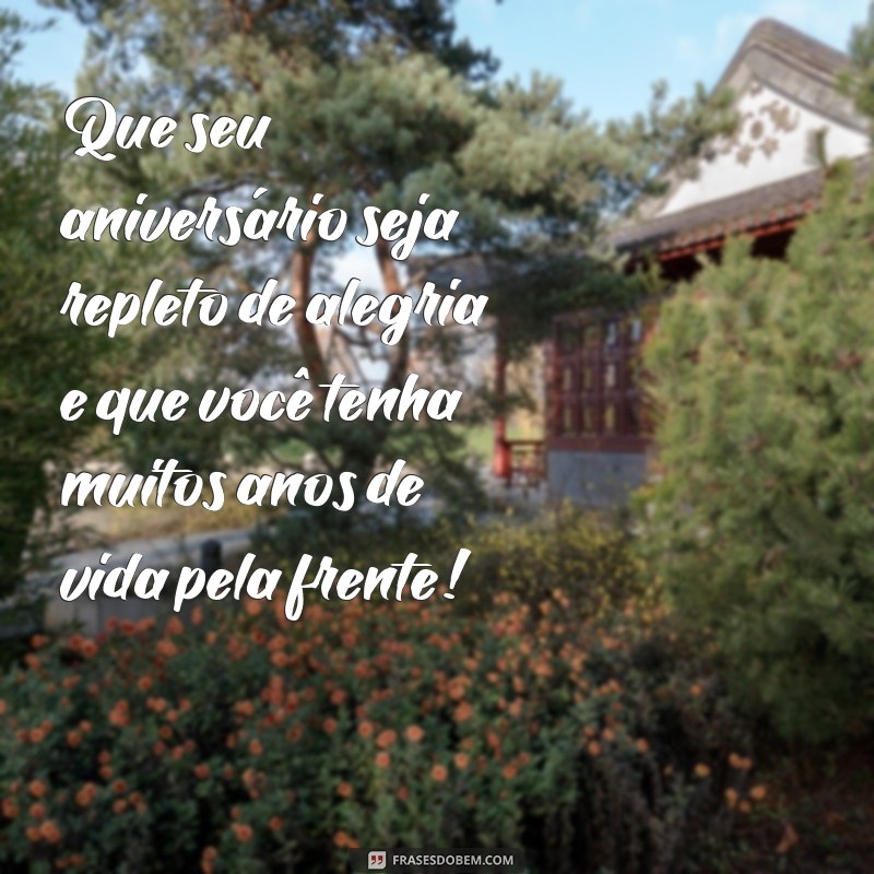 feliz aniversário muitos anos de vida Que seu aniversário seja repleto de alegria e que você tenha muitos anos de vida pela frente!