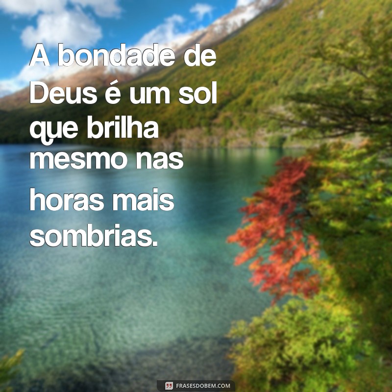 bondade de deus frases A bondade de Deus é um sol que brilha mesmo nas horas mais sombrias.