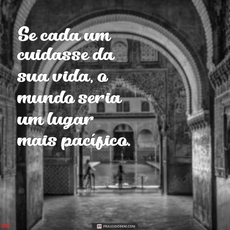 se cada um cuidasse da sua vida Se cada um cuidasse da sua vida, o mundo seria um lugar mais pacífico.