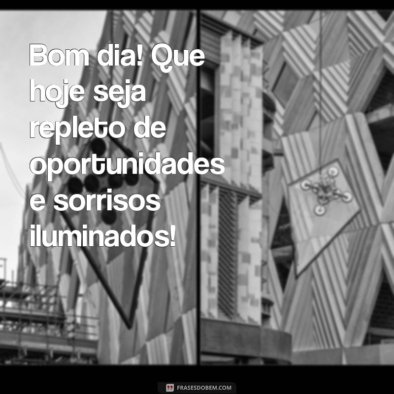 mensagem de bom dia com esperança e otimismo Bom dia! Que hoje seja repleto de oportunidades e sorrisos iluminados!