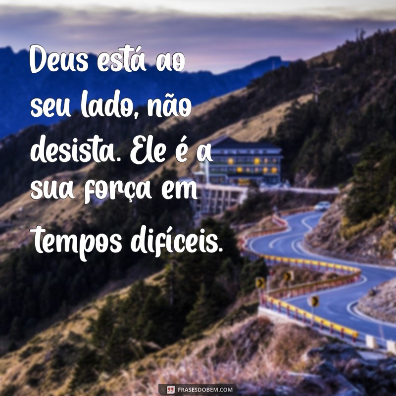 mensagem de animo com deus Deus está ao seu lado, não desista. Ele é a sua força em tempos difíceis.