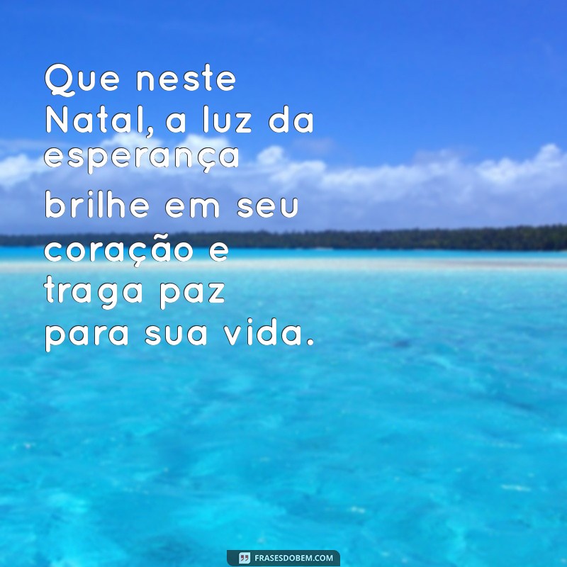 mensagem natal Que neste Natal, a luz da esperança brilhe em seu coração e traga paz para sua vida.