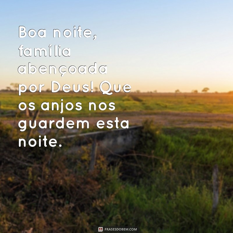 boa noite família abençoada por deus Boa noite, família abençoada por Deus! Que os anjos nos guardem esta noite.