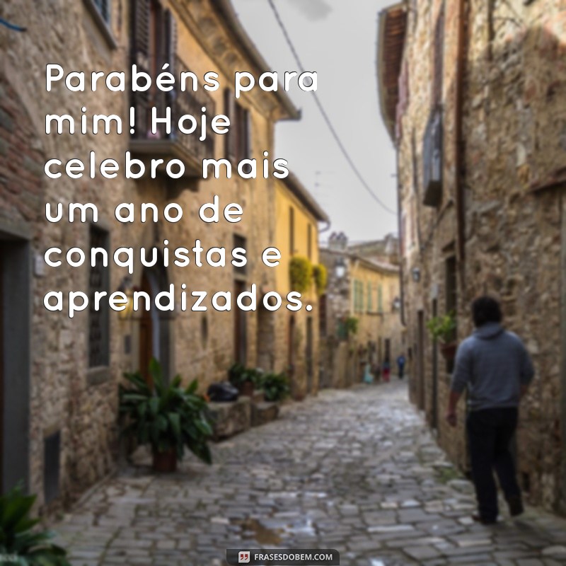 mensagem de parabens pra mim Parabéns para mim! Hoje celebro mais um ano de conquistas e aprendizados.