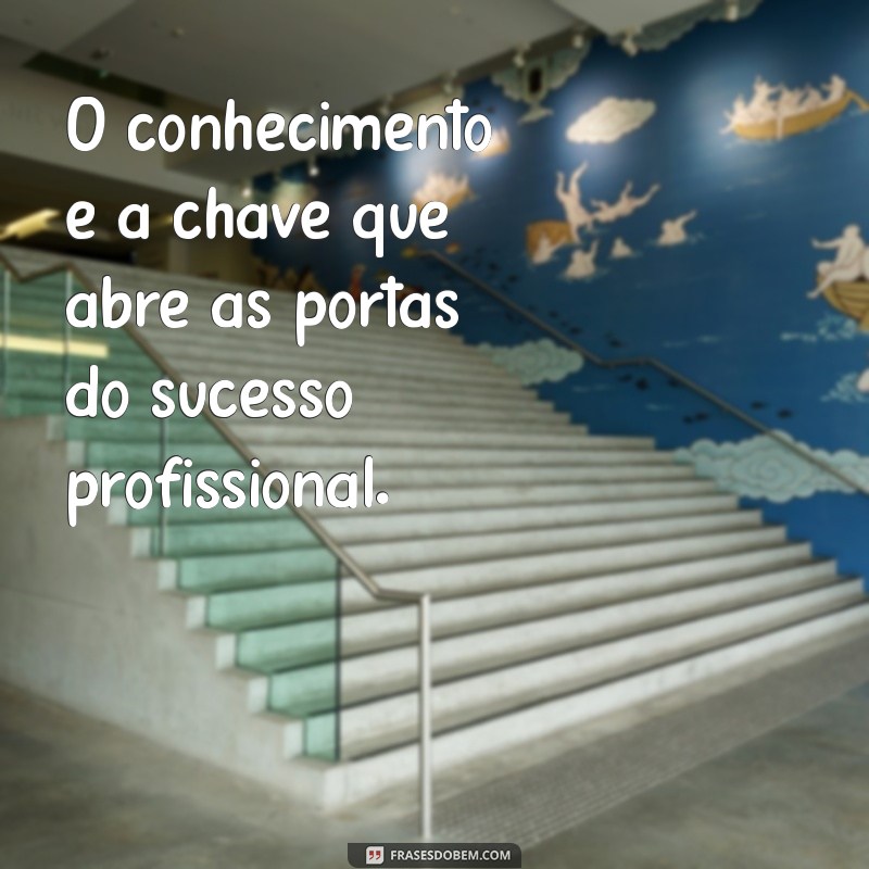 buscar conhecimento profissional O conhecimento é a chave que abre as portas do sucesso profissional.