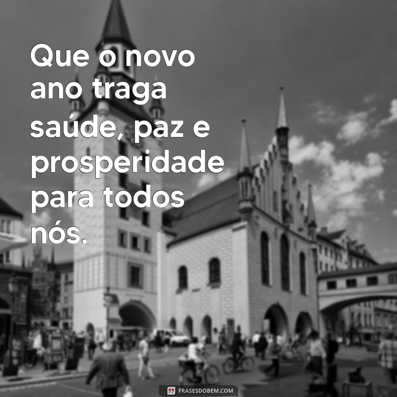 desejos ano novo Que o novo ano traga saúde, paz e prosperidade para todos nós.