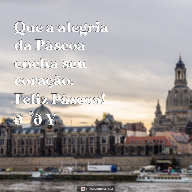 feliz pascoa mensagem whatsapp Que a alegria da Páscoa encha seu coração. Feliz Páscoa! 🐰🥚