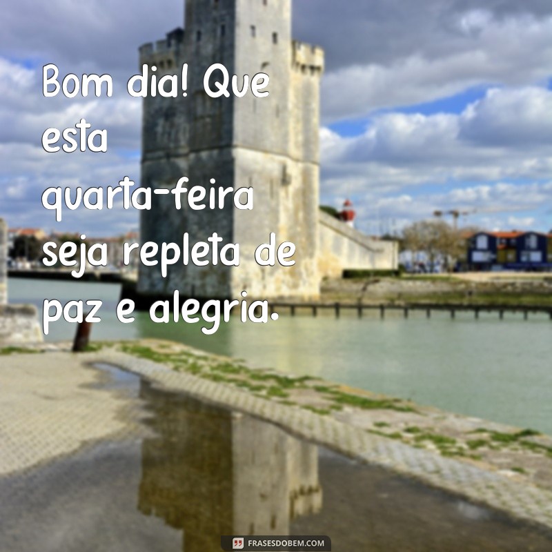 frases bom dia otima quarta feira Bom dia! Que esta quarta-feira seja repleta de paz e alegria.