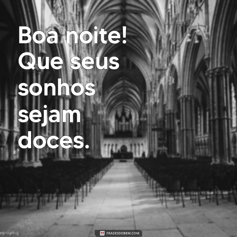 frases curta de boa noite Boa noite! Que seus sonhos sejam doces.