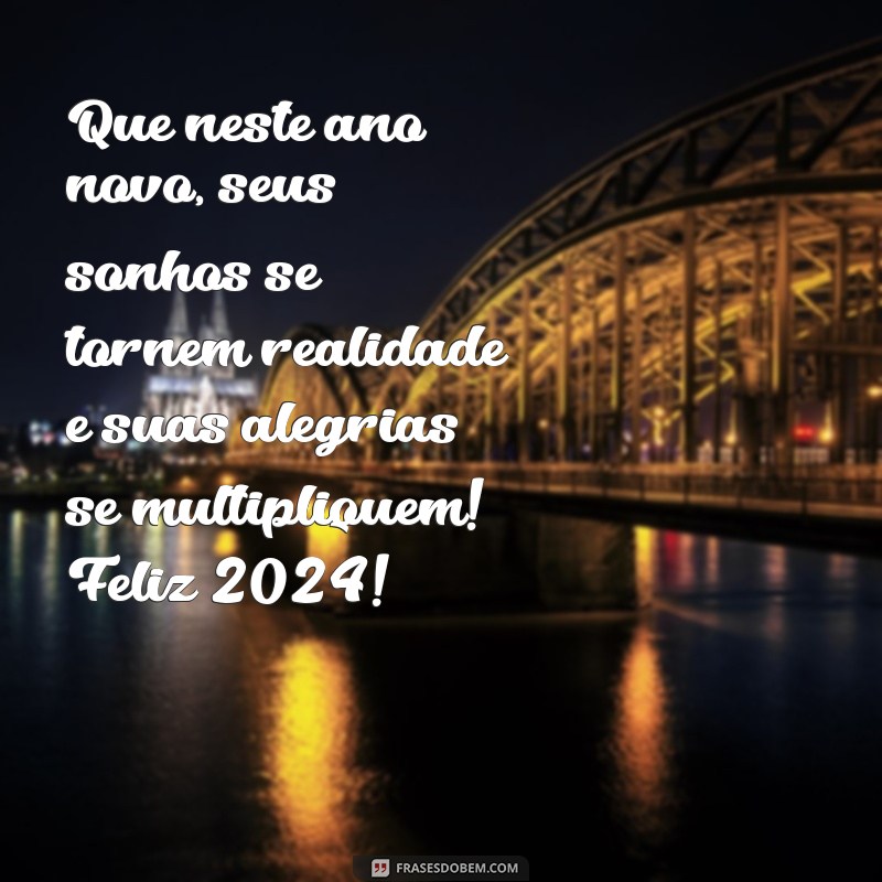 mensagem para desejar feliz ano novo Que neste ano novo, seus sonhos se tornem realidade e suas alegrias se multipliquem! Feliz 2024!