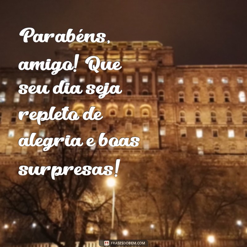 feliz aniversárioamigo Parabéns, amigo! Que seu dia seja repleto de alegria e boas surpresas!