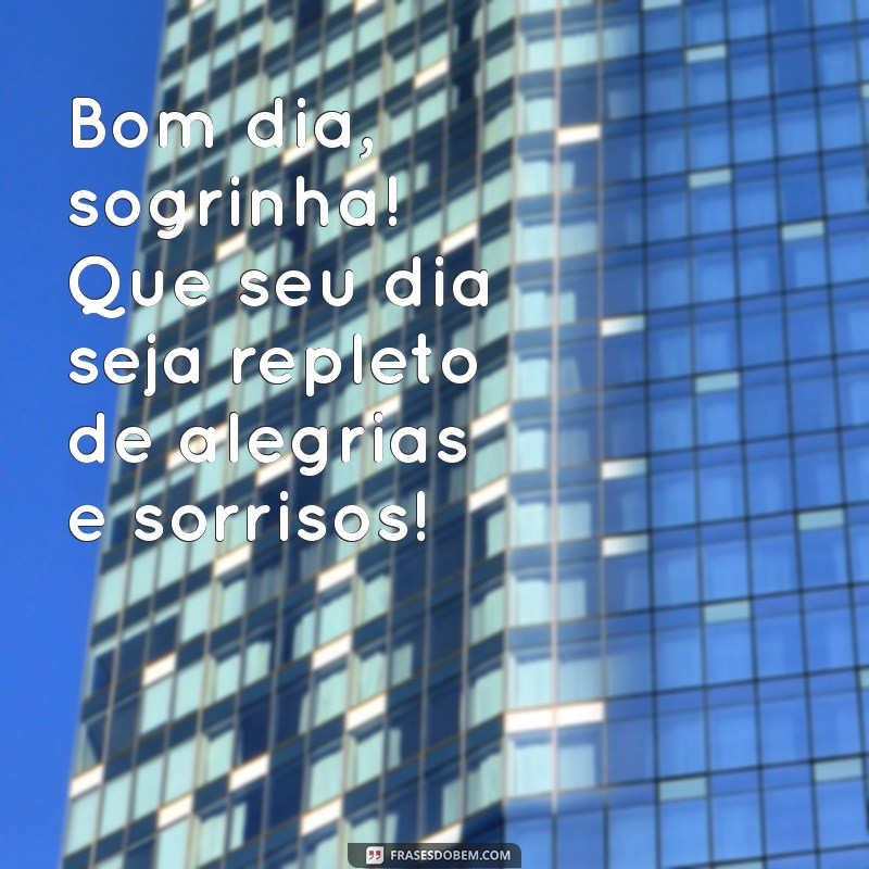 mensagem de bom dia sogra Bom dia, sogrinha! Que seu dia seja repleto de alegrias e sorrisos!