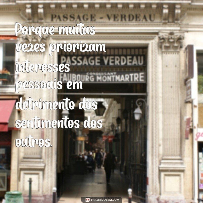 porque as pessoas sao tao decepcionantes Porque muitas vezes priorizam interesses pessoais em detrimento dos sentimentos dos outros.