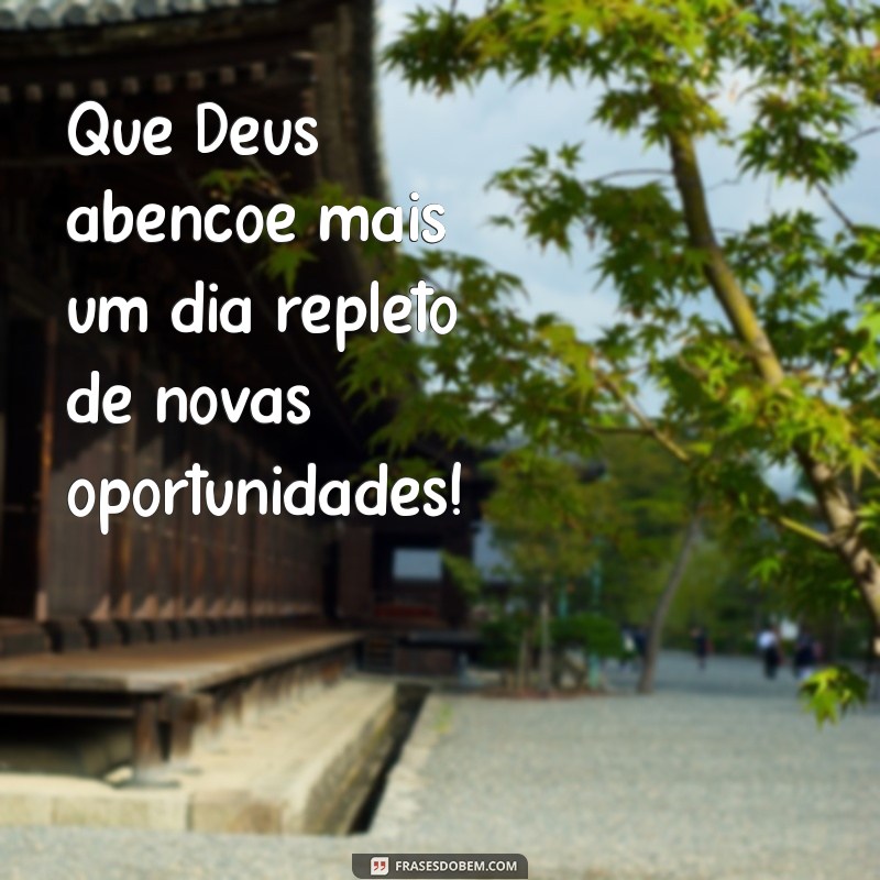 que deus abençoe mais um dia Que Deus abençoe mais um dia repleto de novas oportunidades!