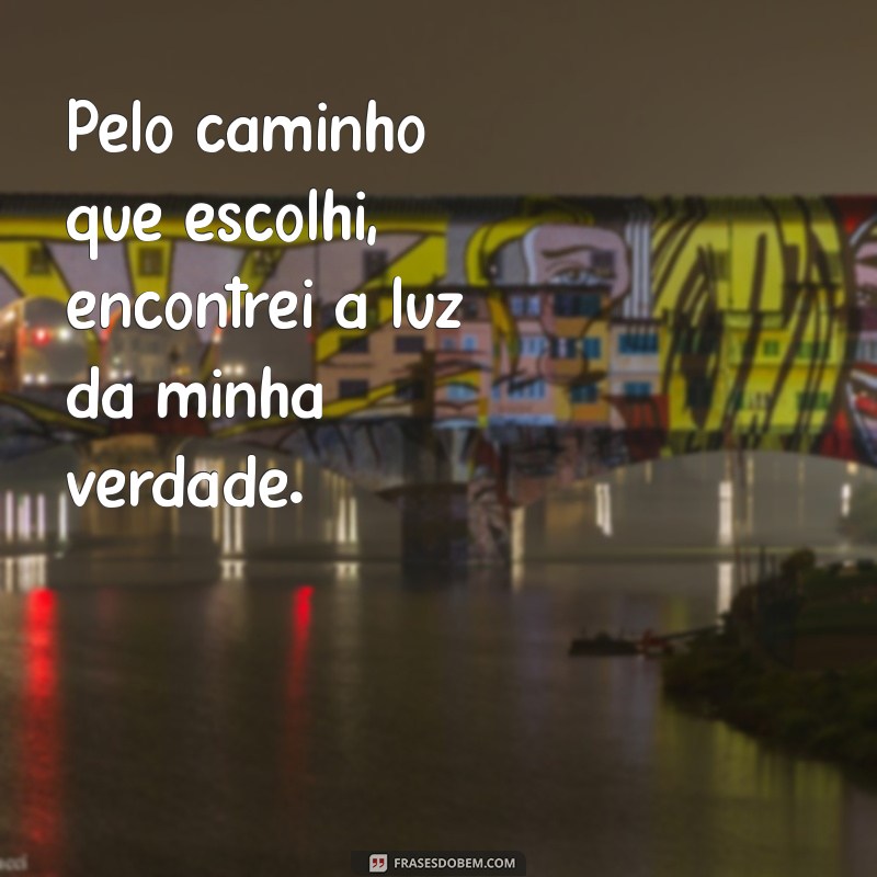 frases com a palavra pelo Pelo caminho que escolhi, encontrei a luz da minha verdade.