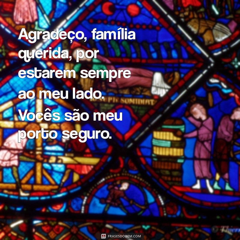 mensagem de agradecimento para familia Agradeço, família querida, por estarem sempre ao meu lado. Vocês são meu porto seguro.