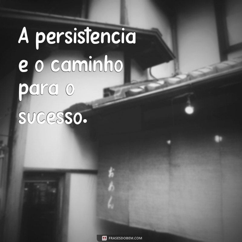 frases motivacional trabalho curta A persistência é o caminho para o sucesso.