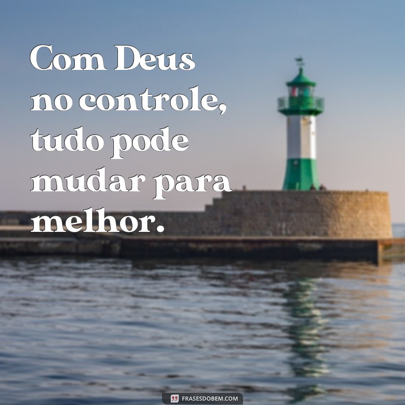 frases de mudança de vida com Deus Com Deus no controle, tudo pode mudar para melhor.