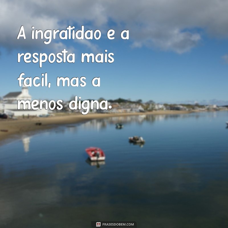 Frases Impactantes sobre Pessoas Ingratas: Reflexões e Aprendizados 