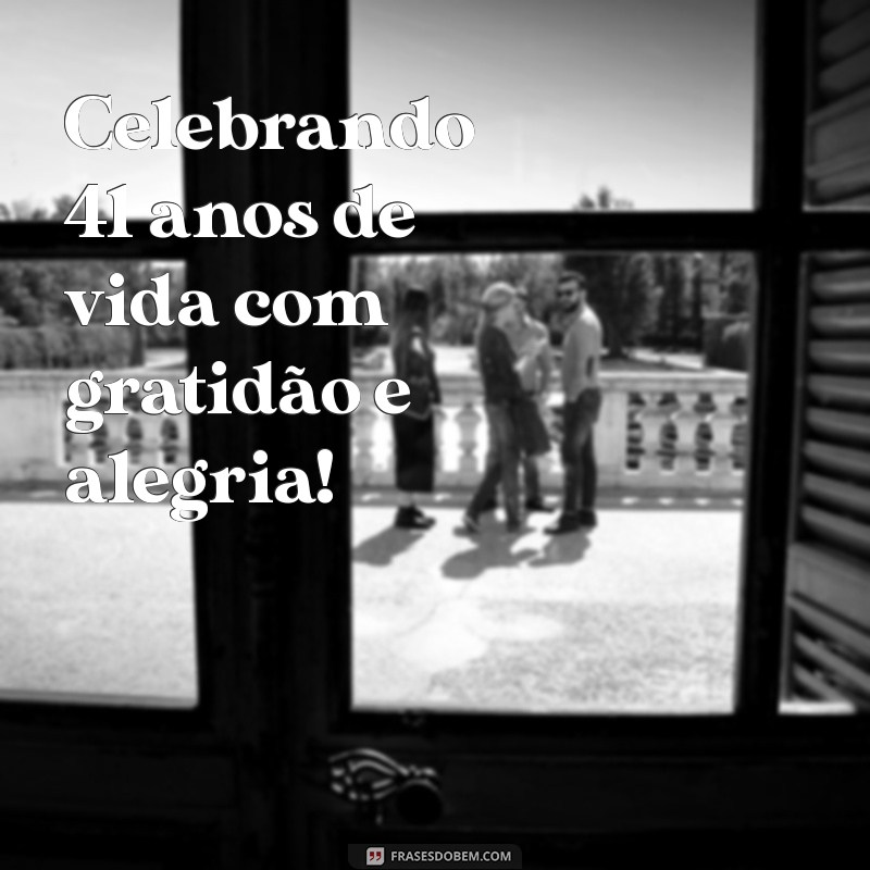 aniversário 41 anos Celebrando 41 anos de vida com gratidão e alegria!