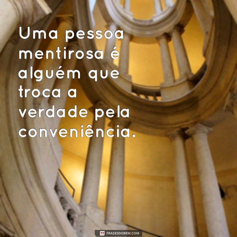 o que é uma pessoa mentirosa Uma pessoa mentirosa é alguém que troca a verdade pela conveniência.