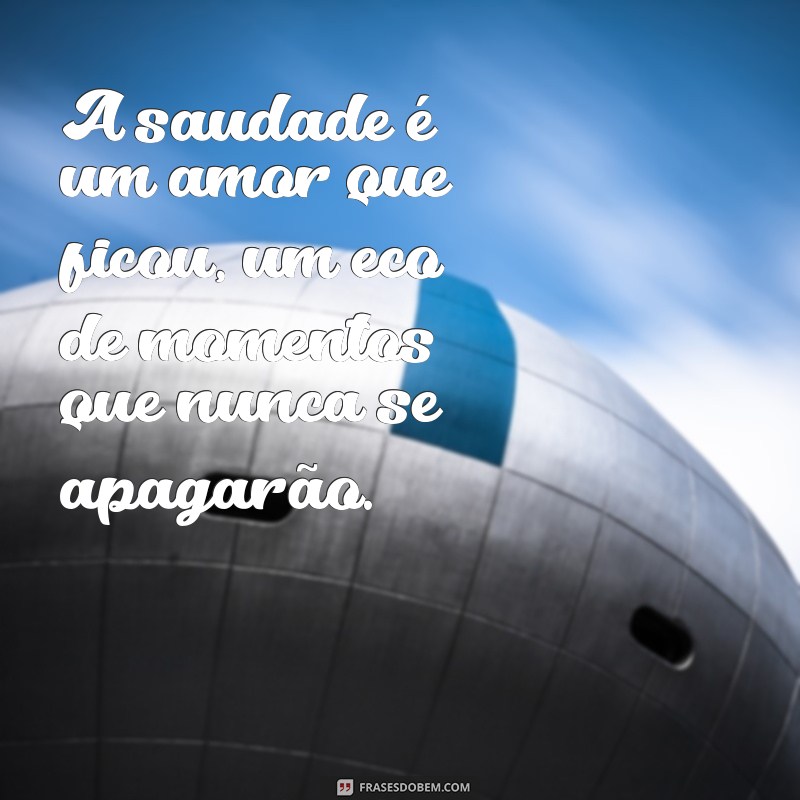 matando a saudades frases A saudade é um amor que ficou, um eco de momentos que nunca se apagarão.