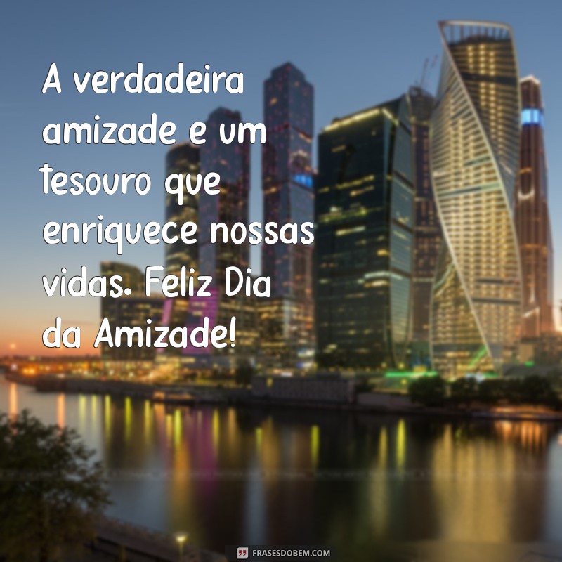 mensagem dia da amizade A verdadeira amizade é um tesouro que enriquece nossas vidas. Feliz Dia da Amizade!