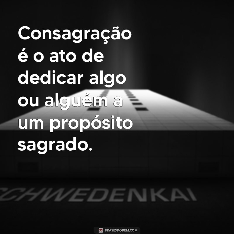 consagração significado Consagração é o ato de dedicar algo ou alguém a um propósito sagrado.