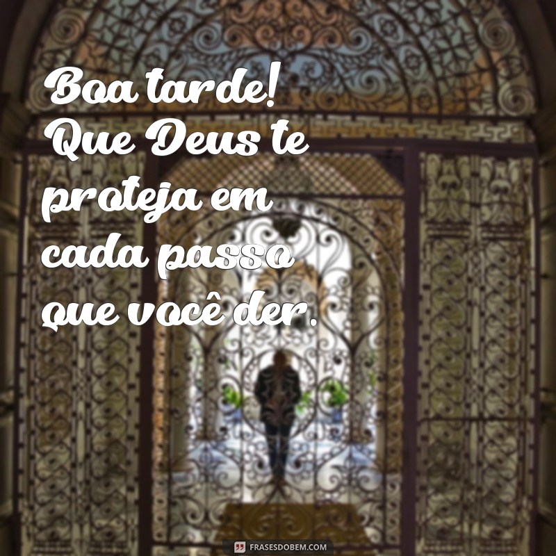 boa tarde deus te proteja Boa tarde! Que Deus te proteja em cada passo que você der.