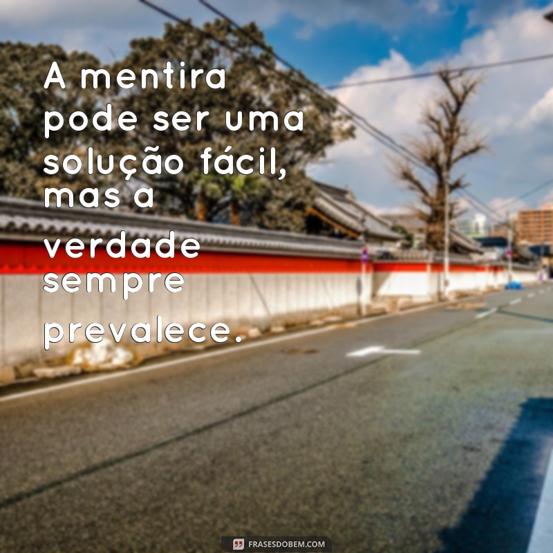 frases de verdades ditas A mentira pode ser uma solução fácil, mas a verdade sempre prevalece.