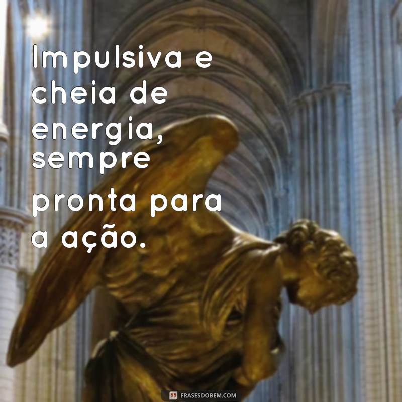 como é uma pessoa de aries Impulsiva e cheia de energia, sempre pronta para a ação.