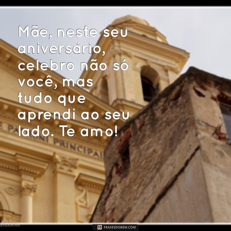 mensagem de aniversário mãe e filho Mãe, neste seu aniversário, celebro não só você, mas tudo que aprendi ao seu lado. Te amo!