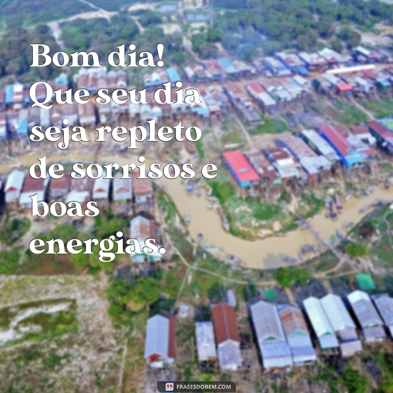 mensagem especial bom dia Bom dia! Que seu dia seja repleto de sorrisos e boas energias.