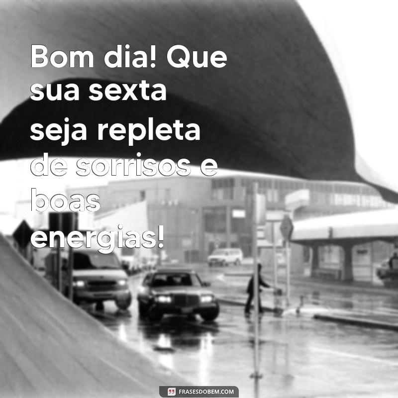 mensagem de bom dia feliz sexta Bom dia! Que sua sexta seja repleta de sorrisos e boas energias!