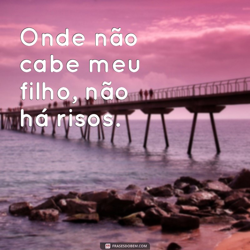 Frases Inspiradoras sobre Limites: Onde Não Cabe Meu Filho, Não Me Cabe 