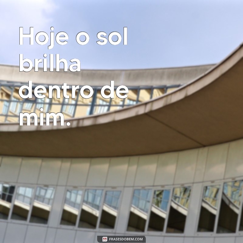 me sentindo bem Hoje o sol brilha dentro de mim.