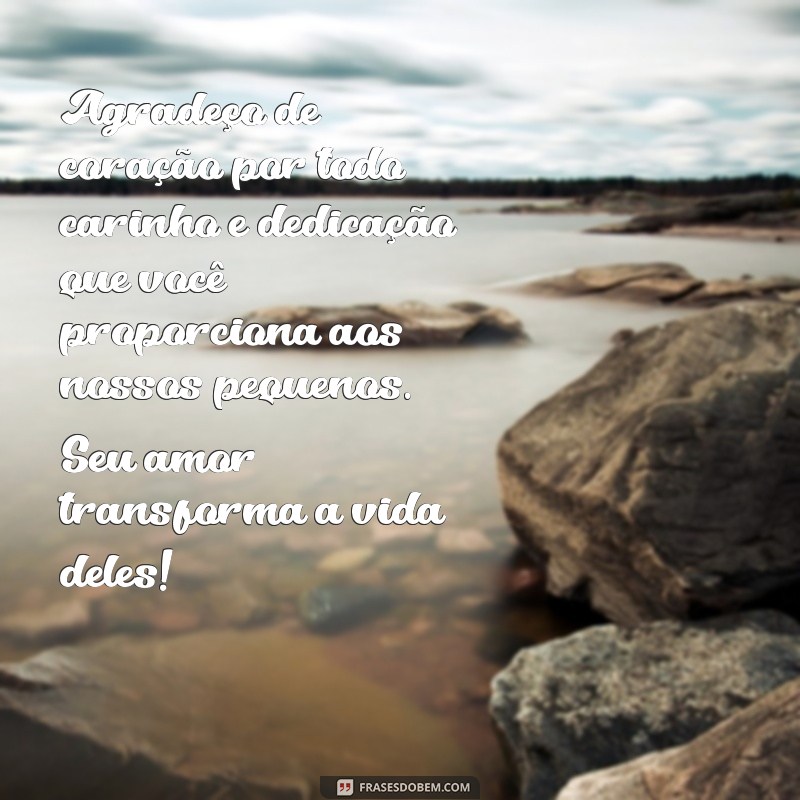 mensagem de agradecimento para professora de berçario Agradeço de coração por todo carinho e dedicação que você proporciona aos nossos pequenos. Seu amor transforma a vida deles!